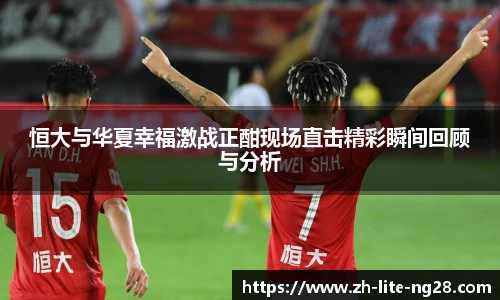 恒大与华夏幸福激战正酣现场直击精彩瞬间回顾与分析